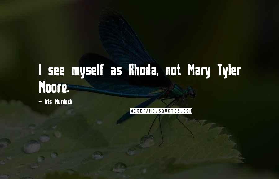 Iris Murdoch Quotes: I see myself as Rhoda, not Mary Tyler Moore.