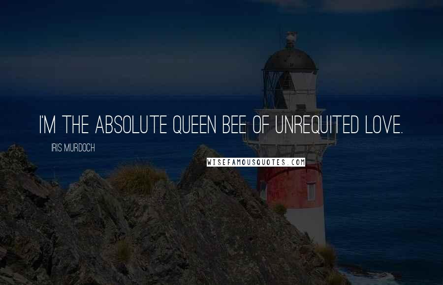 Iris Murdoch Quotes: I'm the absolute queen bee of unrequited love.