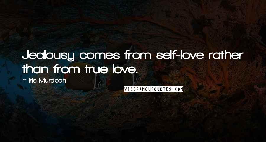 Iris Murdoch Quotes: Jealousy comes from self-love rather than from true love.