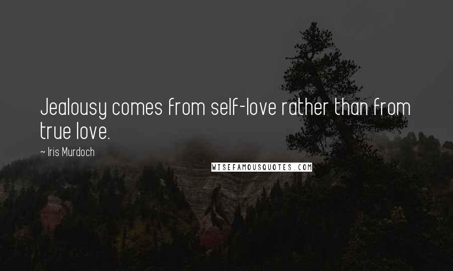 Iris Murdoch Quotes: Jealousy comes from self-love rather than from true love.