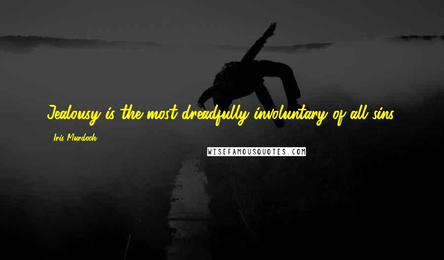 Iris Murdoch Quotes: Jealousy is the most dreadfully involuntary of all sins.