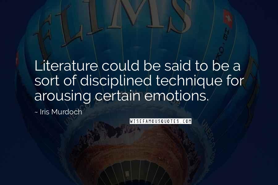 Iris Murdoch Quotes: Literature could be said to be a sort of disciplined technique for arousing certain emotions.