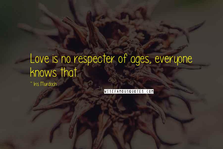 Iris Murdoch Quotes: Love is no respecter of ages, everyone knows that.