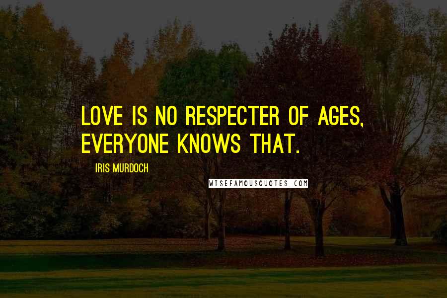 Iris Murdoch Quotes: Love is no respecter of ages, everyone knows that.