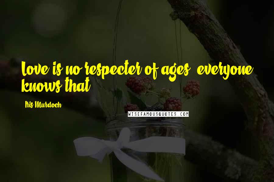 Iris Murdoch Quotes: Love is no respecter of ages, everyone knows that.