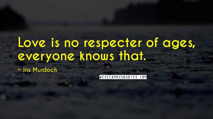 Iris Murdoch Quotes: Love is no respecter of ages, everyone knows that.