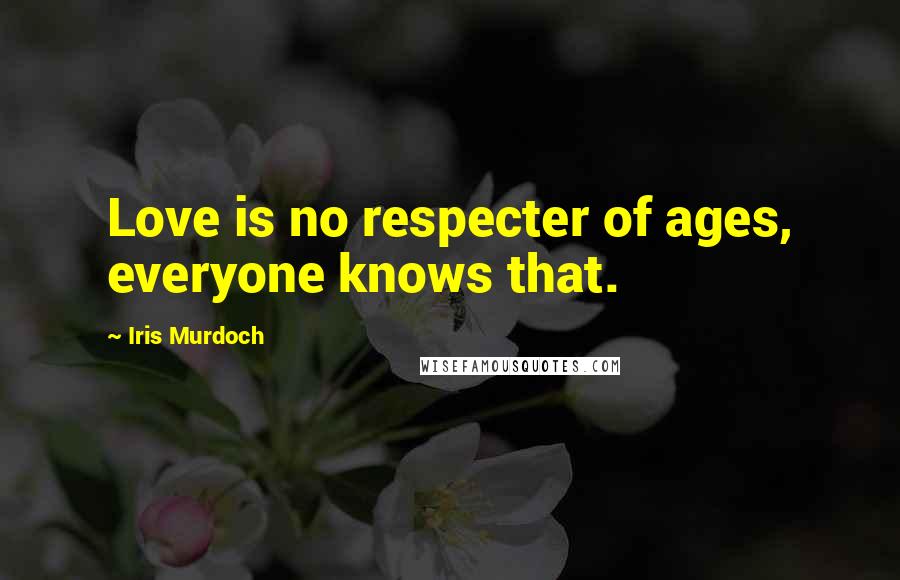 Iris Murdoch Quotes: Love is no respecter of ages, everyone knows that.