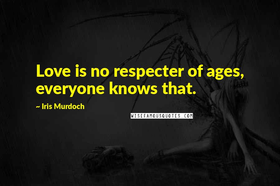 Iris Murdoch Quotes: Love is no respecter of ages, everyone knows that.