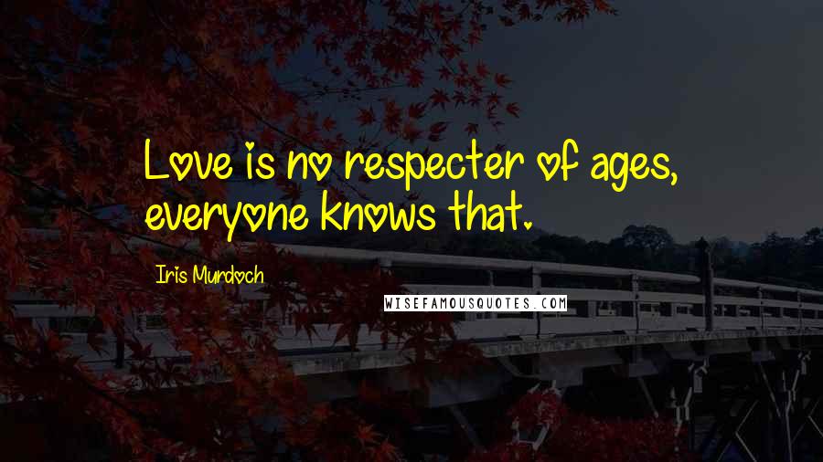 Iris Murdoch Quotes: Love is no respecter of ages, everyone knows that.