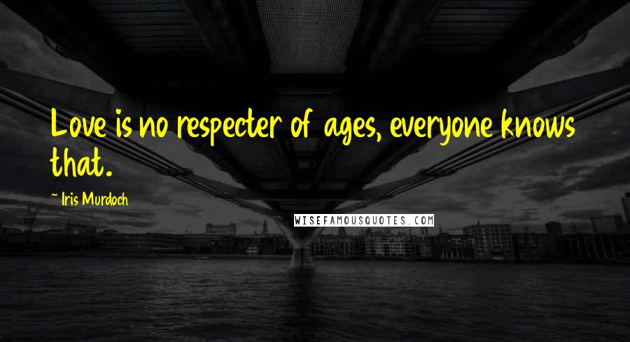 Iris Murdoch Quotes: Love is no respecter of ages, everyone knows that.