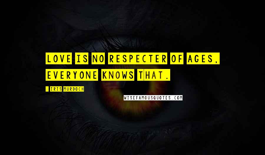 Iris Murdoch Quotes: Love is no respecter of ages, everyone knows that.