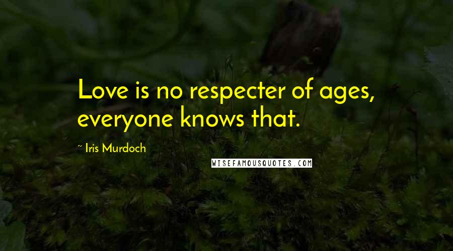 Iris Murdoch Quotes: Love is no respecter of ages, everyone knows that.