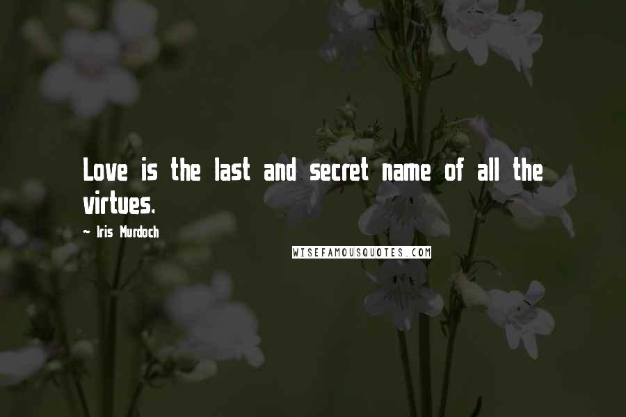 Iris Murdoch Quotes: Love is the last and secret name of all the virtues.