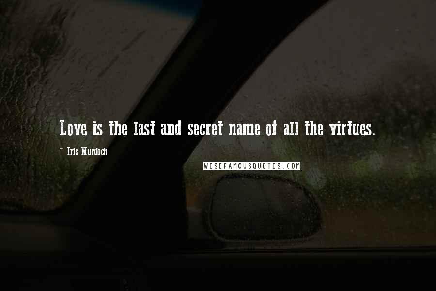 Iris Murdoch Quotes: Love is the last and secret name of all the virtues.