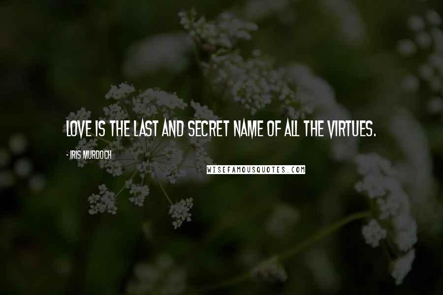 Iris Murdoch Quotes: Love is the last and secret name of all the virtues.