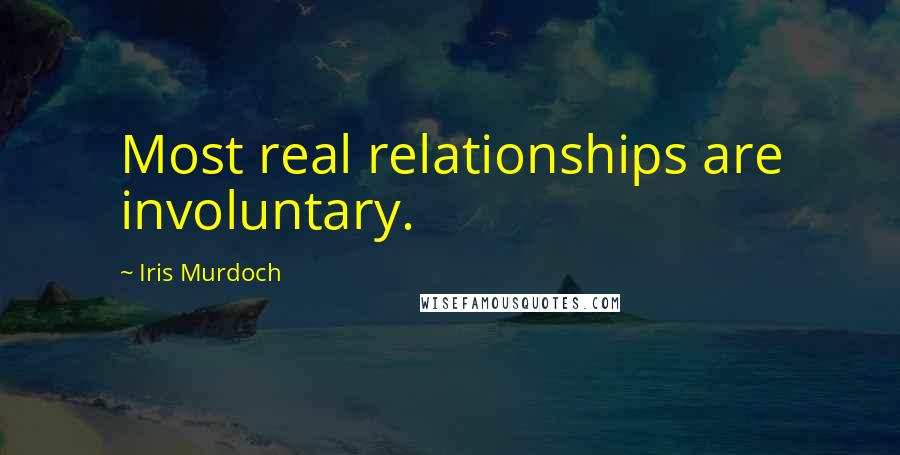 Iris Murdoch Quotes: Most real relationships are involuntary.