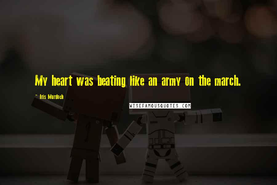 Iris Murdoch Quotes: My heart was beating like an army on the march.