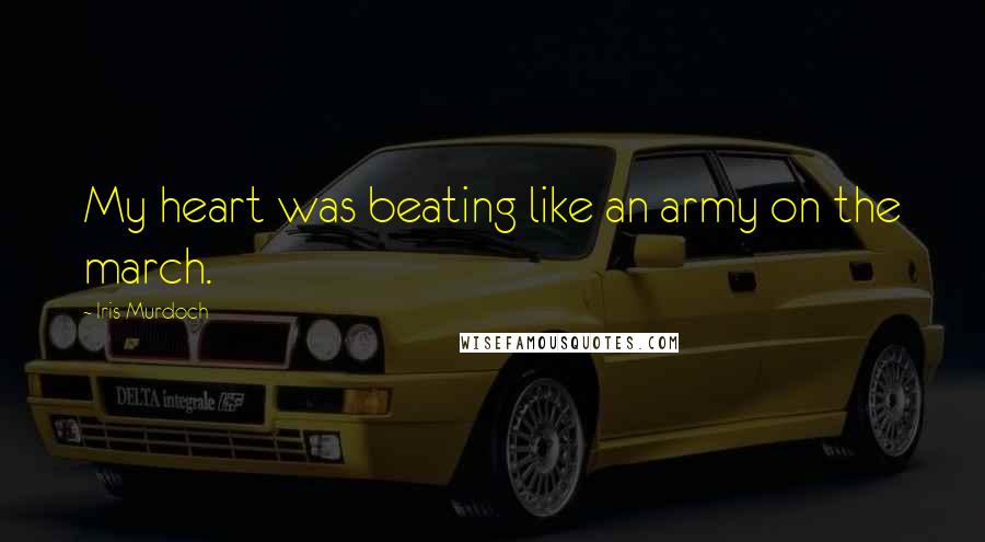 Iris Murdoch Quotes: My heart was beating like an army on the march.
