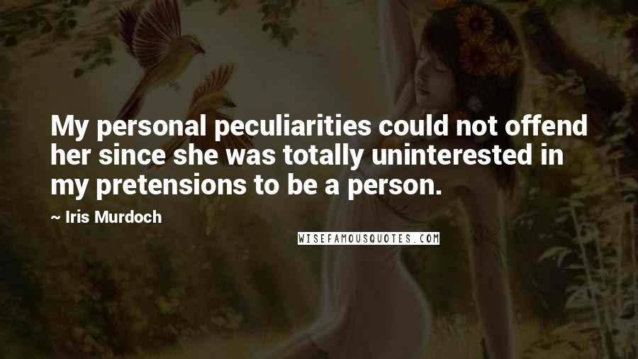 Iris Murdoch Quotes: My personal peculiarities could not offend her since she was totally uninterested in my pretensions to be a person.