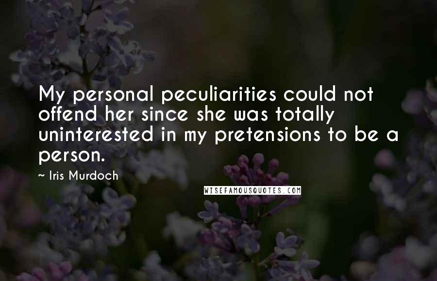 Iris Murdoch Quotes: My personal peculiarities could not offend her since she was totally uninterested in my pretensions to be a person.