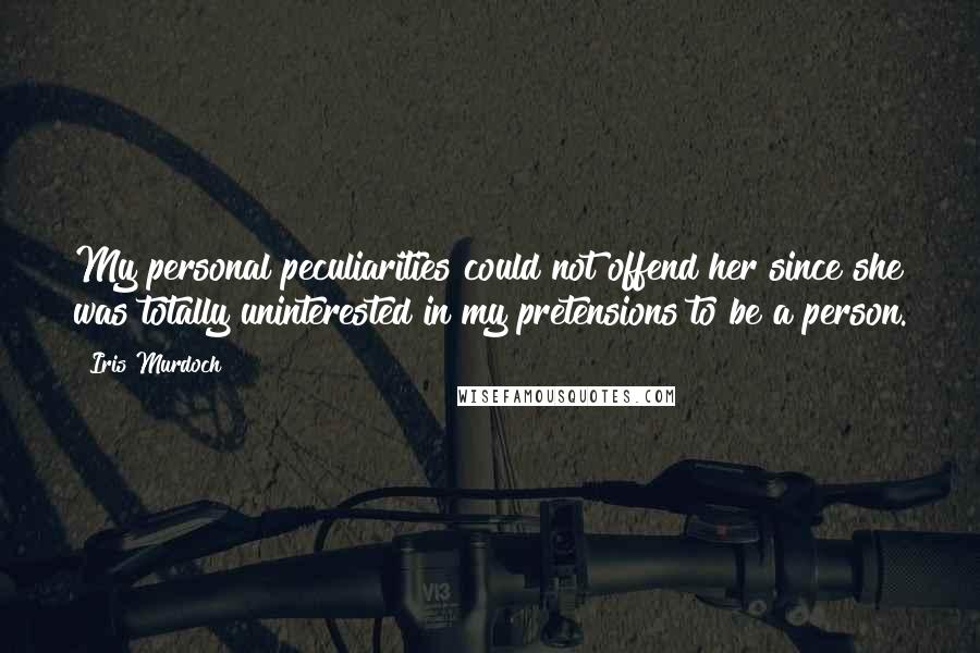 Iris Murdoch Quotes: My personal peculiarities could not offend her since she was totally uninterested in my pretensions to be a person.