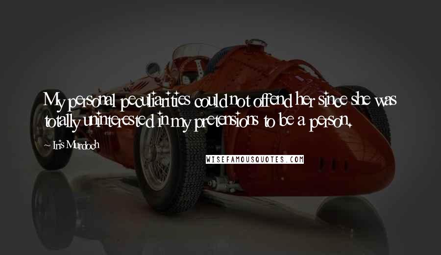 Iris Murdoch Quotes: My personal peculiarities could not offend her since she was totally uninterested in my pretensions to be a person.