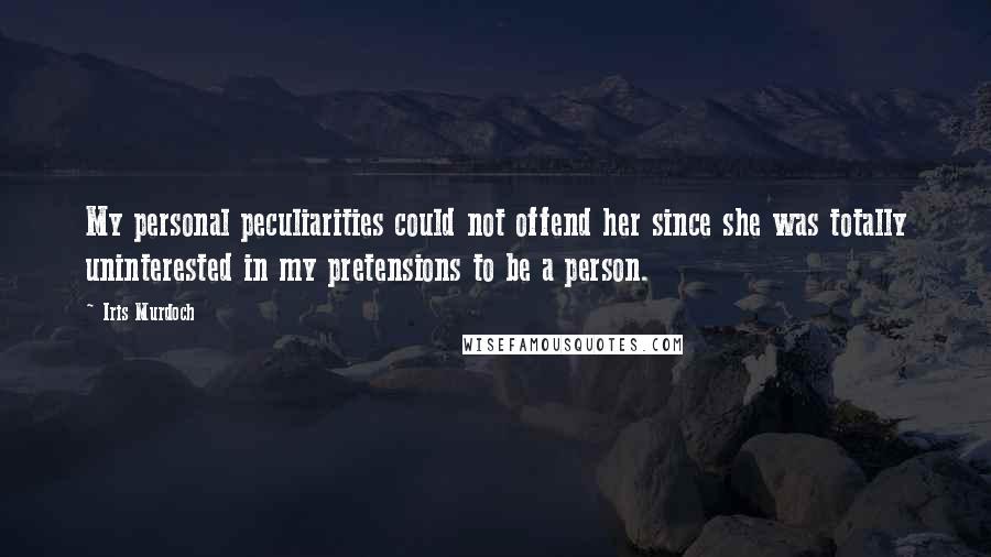 Iris Murdoch Quotes: My personal peculiarities could not offend her since she was totally uninterested in my pretensions to be a person.