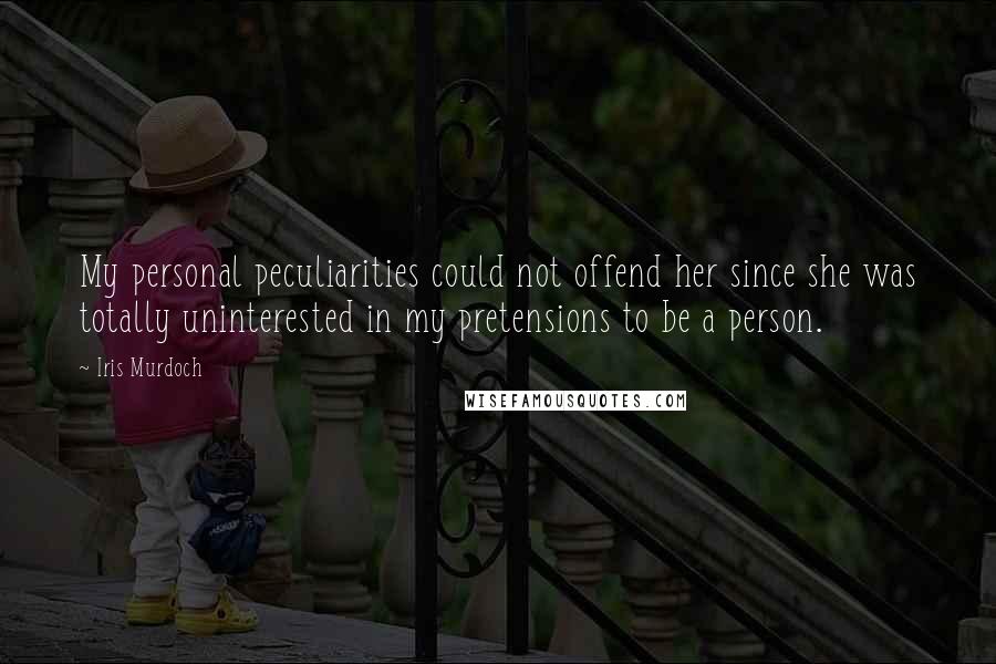 Iris Murdoch Quotes: My personal peculiarities could not offend her since she was totally uninterested in my pretensions to be a person.