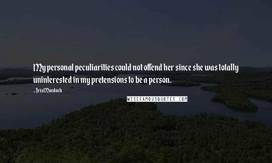 Iris Murdoch Quotes: My personal peculiarities could not offend her since she was totally uninterested in my pretensions to be a person.