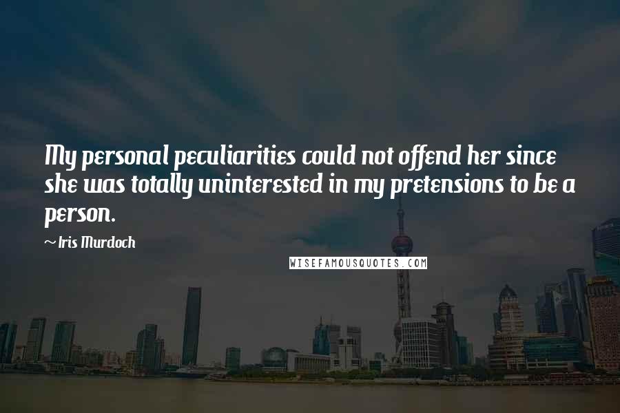 Iris Murdoch Quotes: My personal peculiarities could not offend her since she was totally uninterested in my pretensions to be a person.