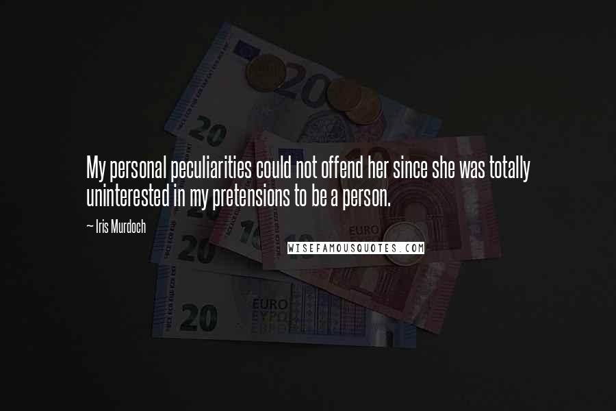 Iris Murdoch Quotes: My personal peculiarities could not offend her since she was totally uninterested in my pretensions to be a person.