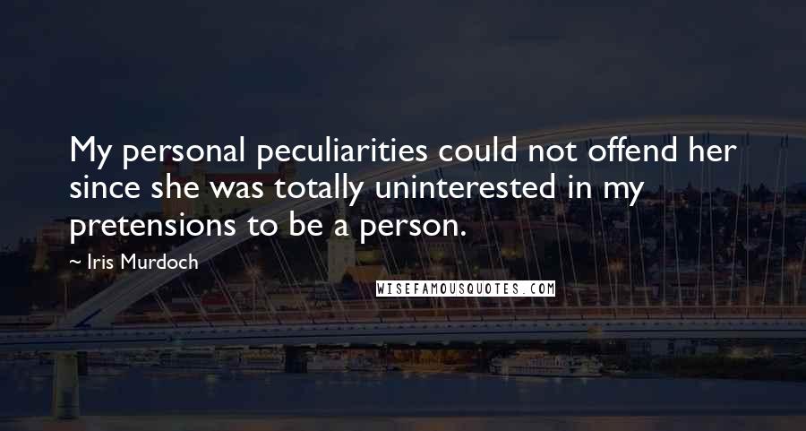 Iris Murdoch Quotes: My personal peculiarities could not offend her since she was totally uninterested in my pretensions to be a person.