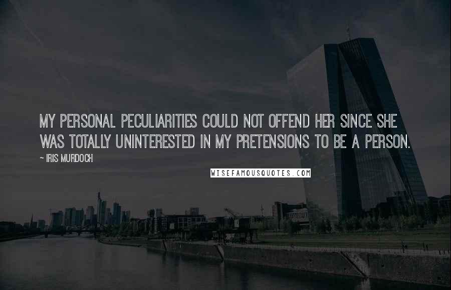 Iris Murdoch Quotes: My personal peculiarities could not offend her since she was totally uninterested in my pretensions to be a person.