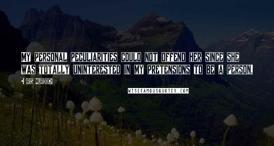 Iris Murdoch Quotes: My personal peculiarities could not offend her since she was totally uninterested in my pretensions to be a person.