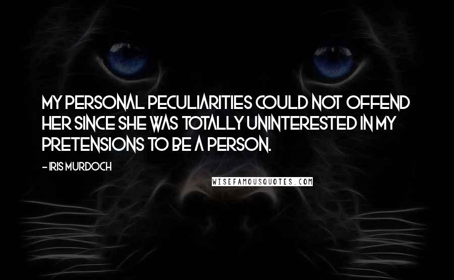 Iris Murdoch Quotes: My personal peculiarities could not offend her since she was totally uninterested in my pretensions to be a person.