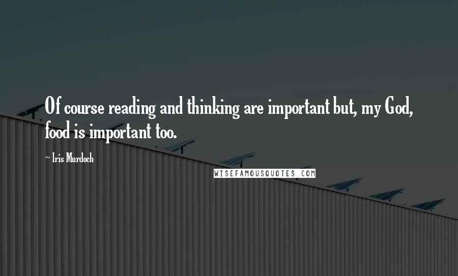 Iris Murdoch Quotes: Of course reading and thinking are important but, my God, food is important too.