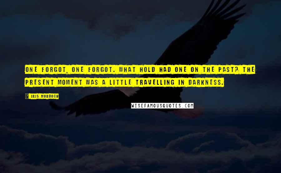 Iris Murdoch Quotes: One forgot, one forgot. What hold had one on the past? The present moment was a little travelling in darkness.