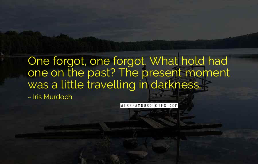 Iris Murdoch Quotes: One forgot, one forgot. What hold had one on the past? The present moment was a little travelling in darkness.