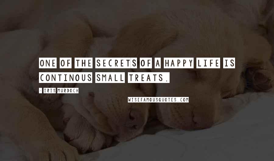 Iris Murdoch Quotes: One of the secrets of a happy life is continous small treats.