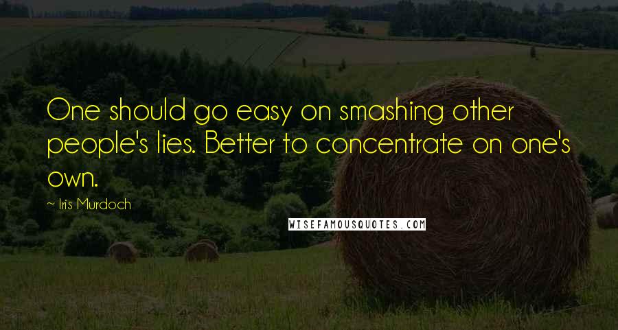 Iris Murdoch Quotes: One should go easy on smashing other people's lies. Better to concentrate on one's own.