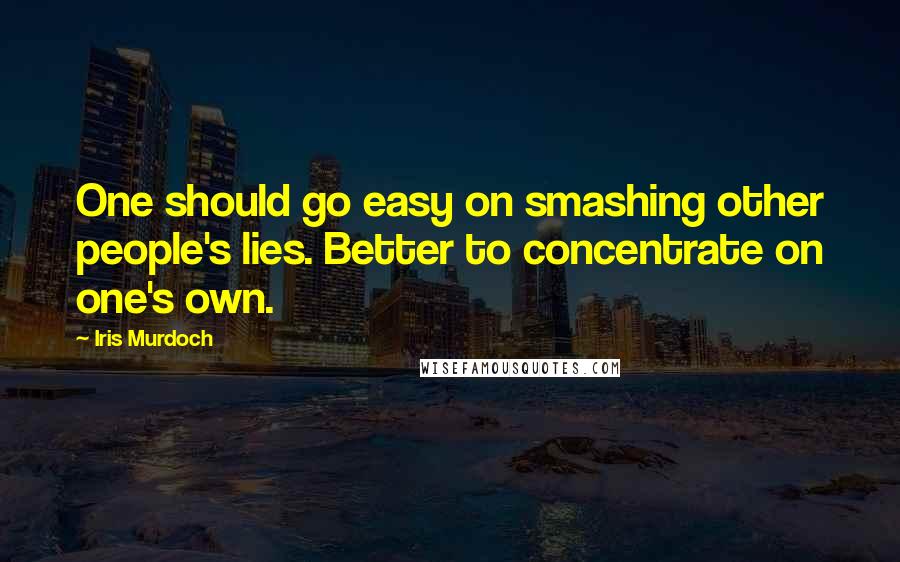 Iris Murdoch Quotes: One should go easy on smashing other people's lies. Better to concentrate on one's own.