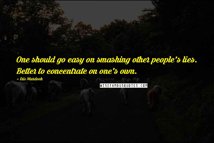Iris Murdoch Quotes: One should go easy on smashing other people's lies. Better to concentrate on one's own.