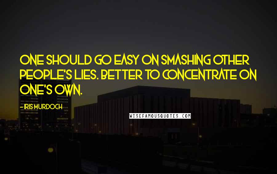 Iris Murdoch Quotes: One should go easy on smashing other people's lies. Better to concentrate on one's own.