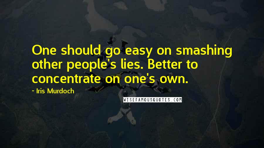 Iris Murdoch Quotes: One should go easy on smashing other people's lies. Better to concentrate on one's own.