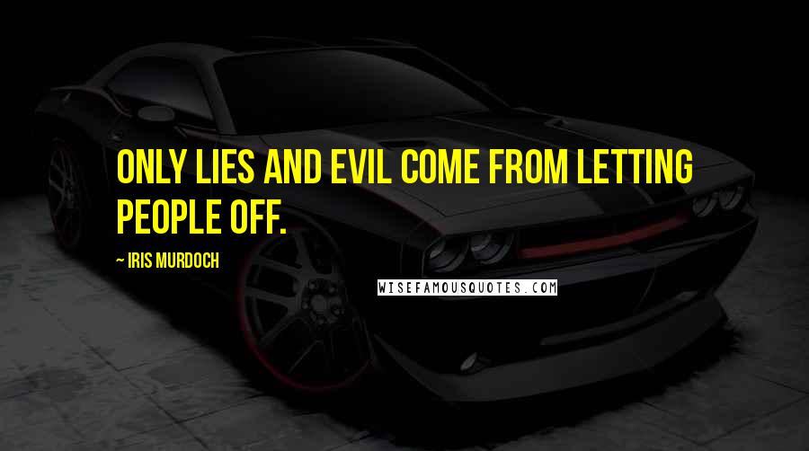 Iris Murdoch Quotes: Only lies and evil come from letting people off.