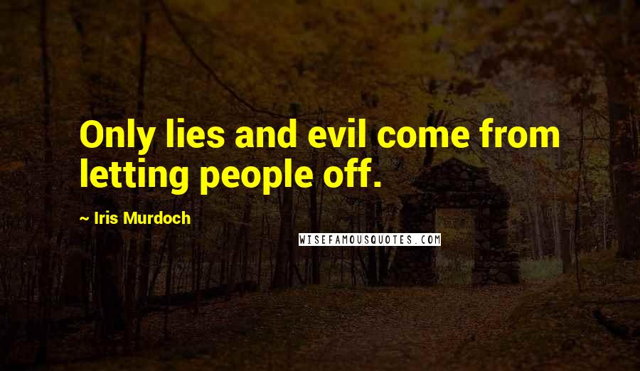 Iris Murdoch Quotes: Only lies and evil come from letting people off.