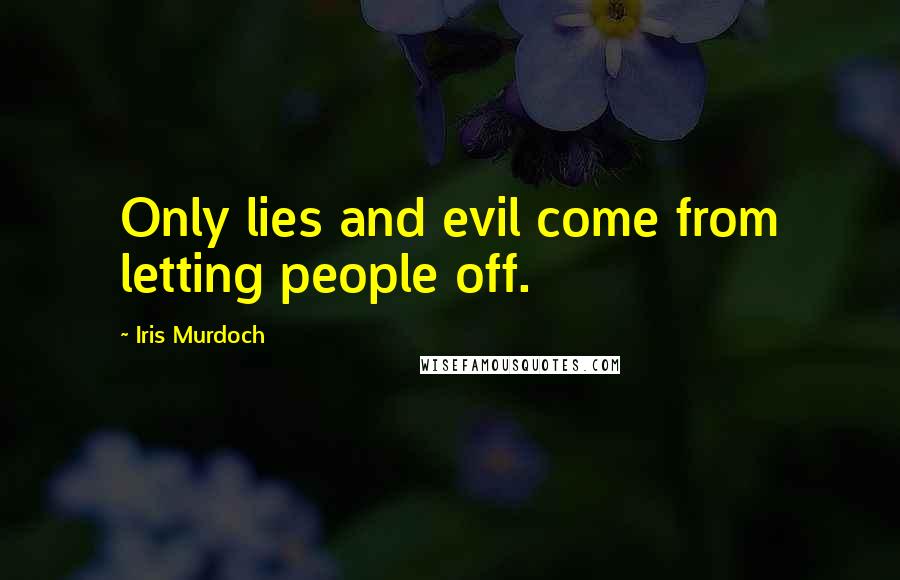 Iris Murdoch Quotes: Only lies and evil come from letting people off.