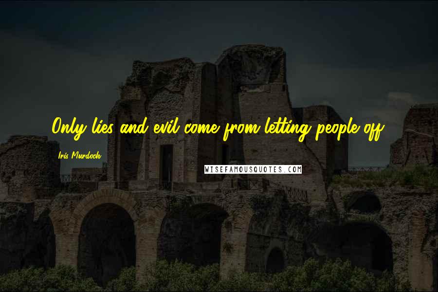 Iris Murdoch Quotes: Only lies and evil come from letting people off.