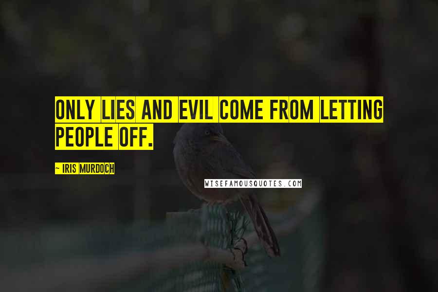 Iris Murdoch Quotes: Only lies and evil come from letting people off.