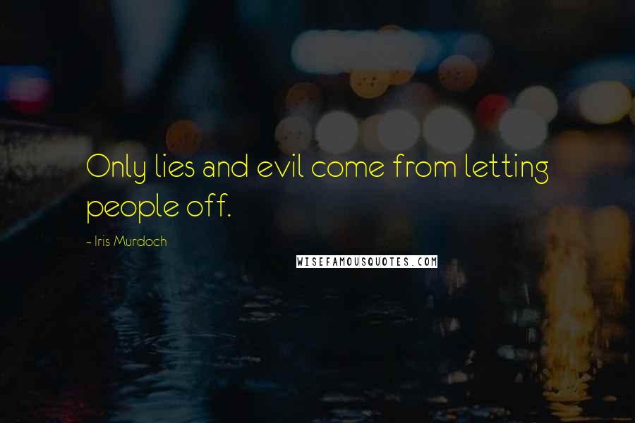 Iris Murdoch Quotes: Only lies and evil come from letting people off.